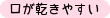 口が乾きやすい